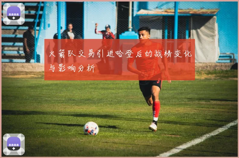 火箭队交易引进哈登后的战绩变化与影响分析