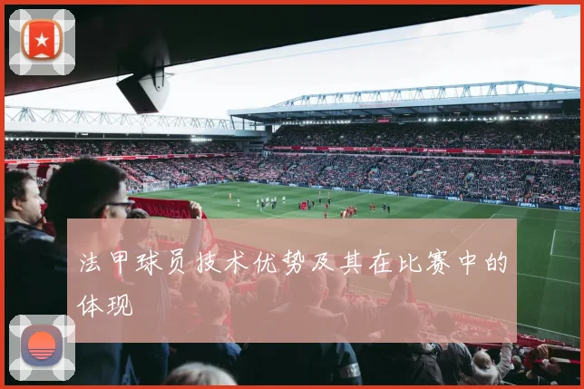 法甲球员技术优势及其在比赛中的体现