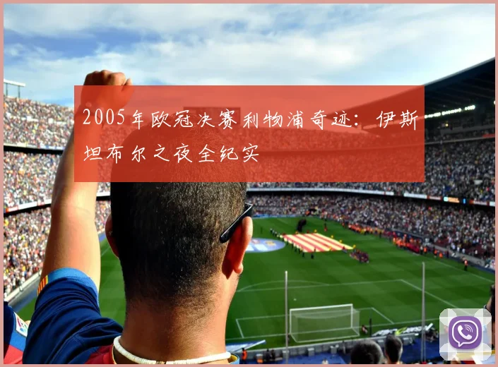 2005年欧冠决赛利物浦奇迹：伊斯坦布尔之夜全纪实