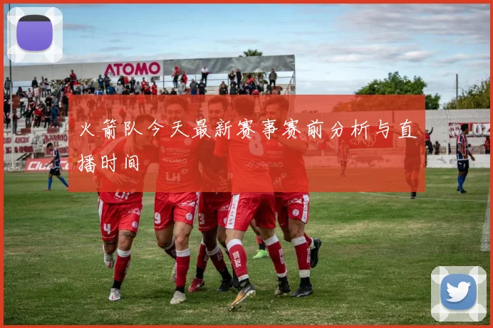 火箭队今天最新赛事赛前分析与直播时间