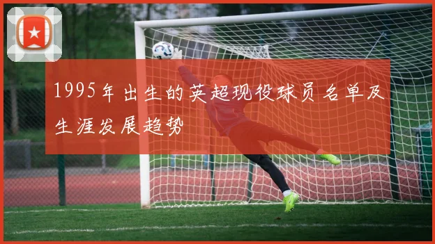 1995年出生的英超现役球员名单及生涯发展趋势