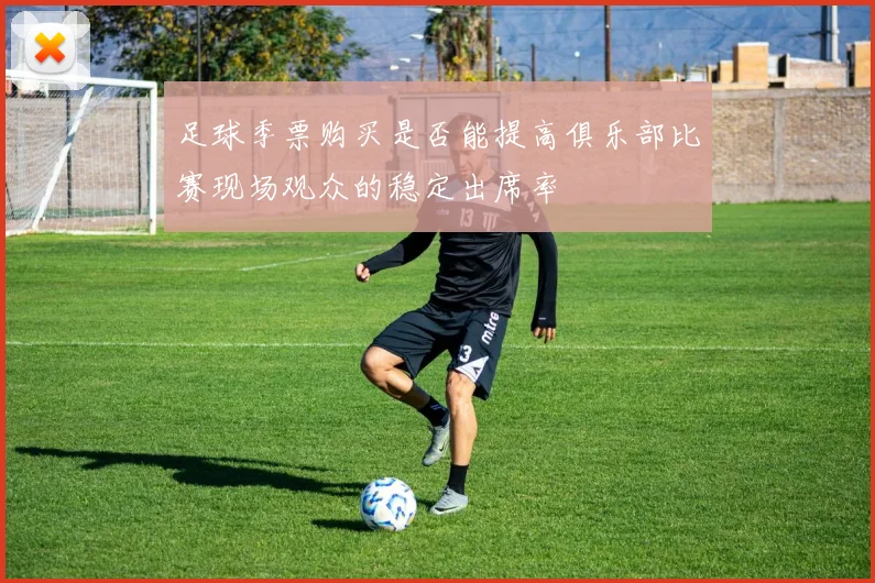 足球季票购买是否能提高俱乐部比赛现场观众的稳定出席率