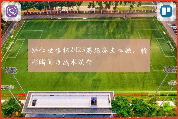 拜仁世俱杯2023赛场亮点回顾，精彩瞬间与战术执行
