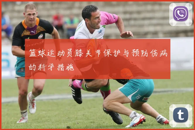 篮球运动员膝关节保护与预防伤病的科学措施