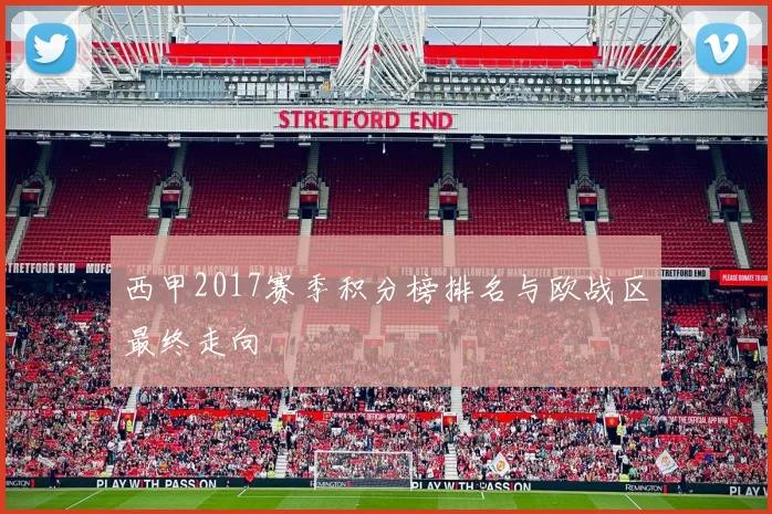 西甲2017赛季积分榜排名与欧战区最终走向
