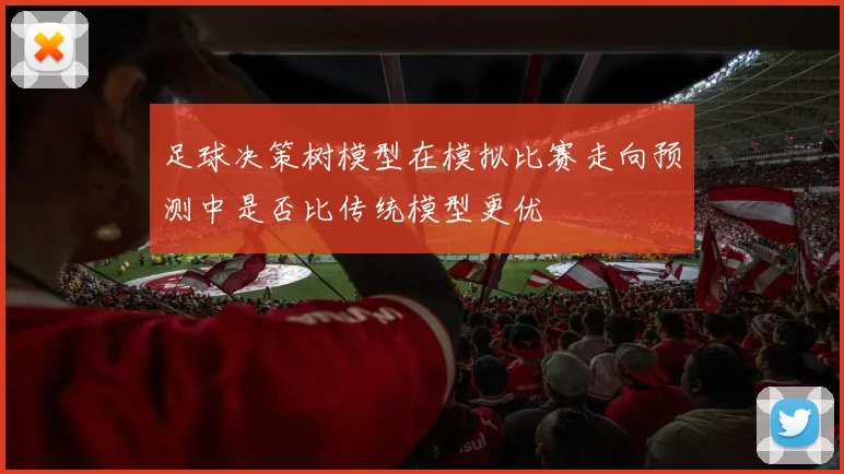 足球决策树模型在模拟比赛走向预测中是否比传统模型更优